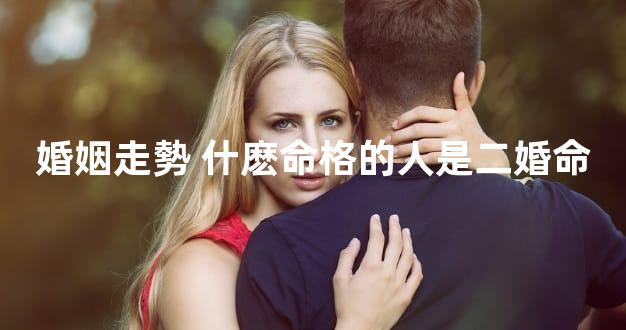 婚姻走勢 什麽命格的人是二婚命